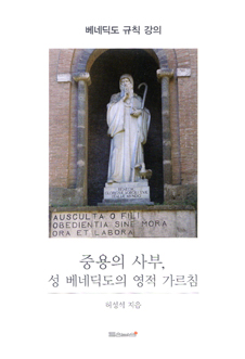 [출판]중용의 사부, 성 베네딕도의 영적 가르침-  수도생활의 근본, 성 베네딕토 규칙